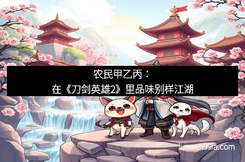 农民甲乙丙：在《刀剑英雄2》里品味别样江湖