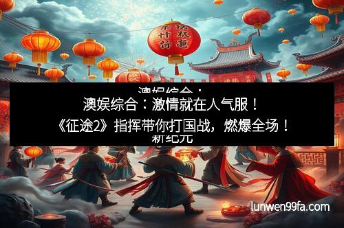 澳娱综合：激情就在人气服！《征途2》指挥带你打国战，燃爆全场！