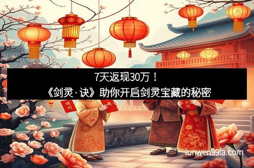 7天返现30万！《剑灵·诀》助你开启剑灵宝藏的秘密