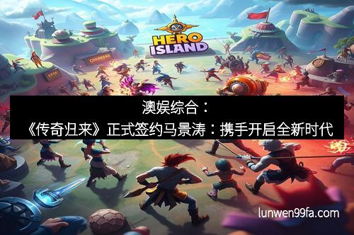 澳娱综合：《传奇归来》正式签约马景涛：携手开启全新时代