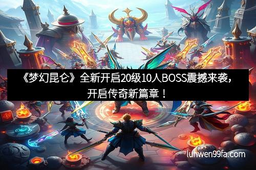 《梦幻昆仑》全新开启20级10人BOSS震撼来袭，开启传奇新篇章！